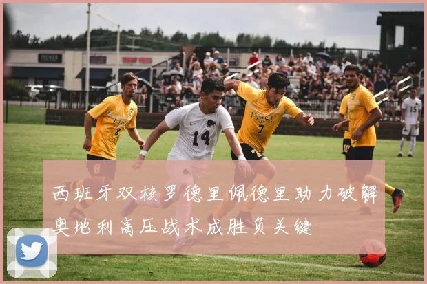 西班牙双核罗德里佩德里助力破解奥地利高压战术成胜负关键
