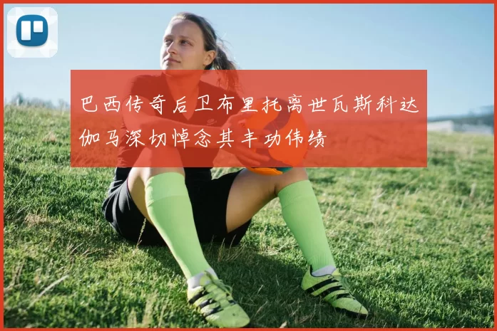 巴西传奇后卫布里托离世瓦斯科达伽马深切悼念其丰功伟绩